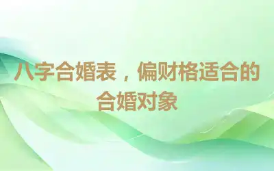 八字合婚表，偏财格适合的合婚对象