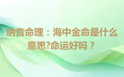 纳音命理：海中金命是什么意思?命运好吗？