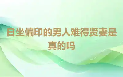 日坐偏印的男人难得贤妻是真的吗
