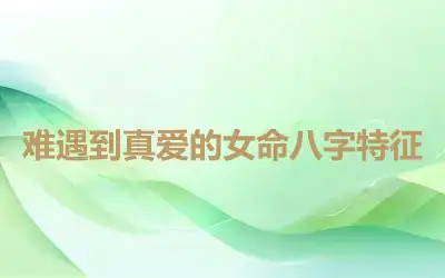 难遇到真爱的女命八字特征