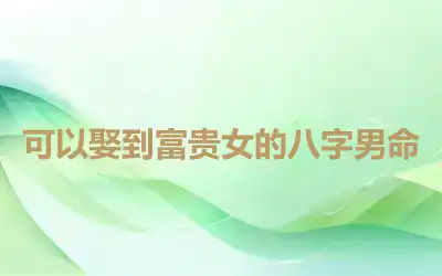 可以娶到富贵女的八字男命