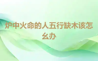 炉中火命的人五行缺木该怎么办