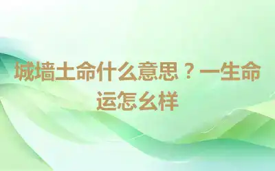 城墙土命什么意思？一生命运怎么样
