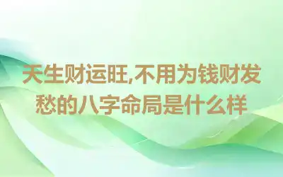 天生财运旺,不用为钱财发愁的八字命局是什么样