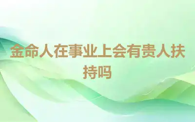 金命人在事业上会有贵人扶持吗