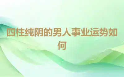 四柱纯阴的男人事业运势如何