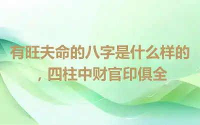 有旺夫命的八字是什么样的，四柱中财官印俱全