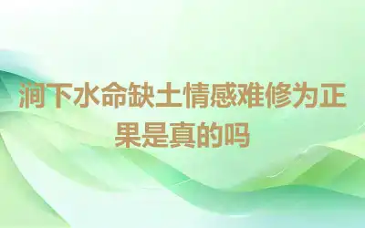 涧下水命缺土情感难修为正果是真的吗