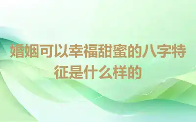 婚姻可以幸福甜蜜的八字特征是什么样的