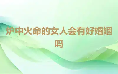 炉中火命的女人会有好婚姻吗