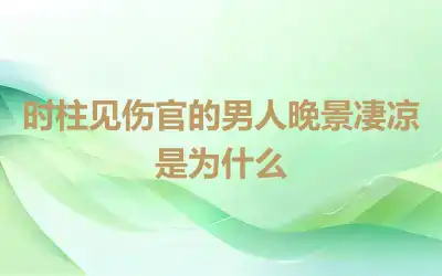 时柱见伤官的男人晚景凄凉是为什么