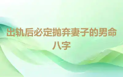 出轨后必定抛弃妻子的男命八字