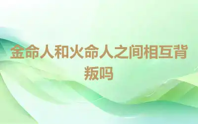金命人和火命人之间相互背叛吗