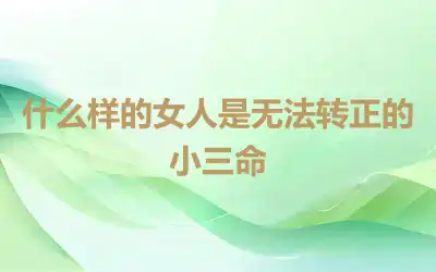 什么样的女人是无法转正的小三命