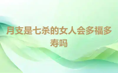 月支是七杀的女人会多福多寿吗