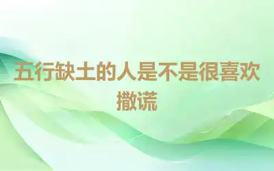 五行缺土的人是不是很喜欢撒谎