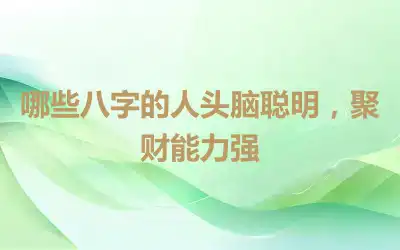 哪些八字的人头脑聪明，聚财能力强