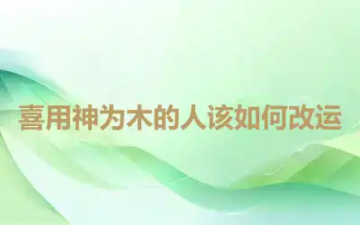 喜用神为木的人该如何改运