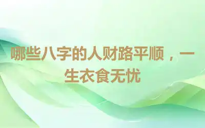 哪些八字的人财路平顺，一生衣食无忧