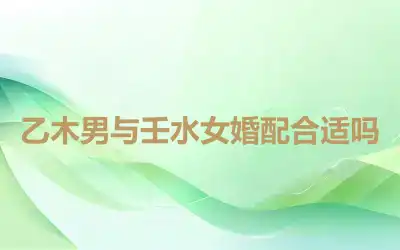 乙木男与壬水女婚配合适吗