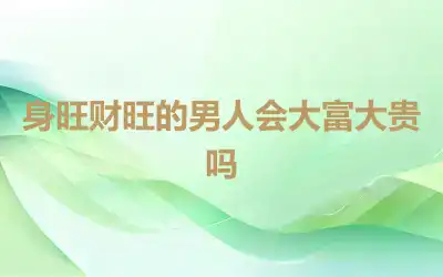 身旺财旺的男人会大富大贵吗