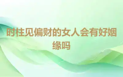 时柱见偏财的女人会有好姻缘吗