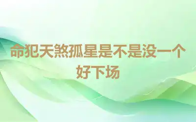 命犯天煞孤星是不是没一个好下场