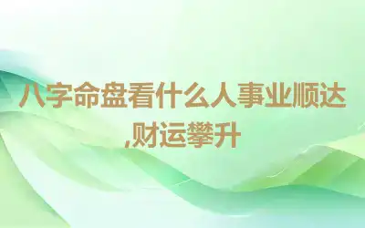 八字命盘看什么人事业顺达,财运攀升