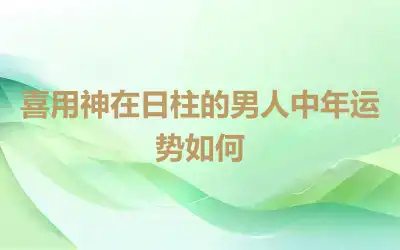 喜用神在日柱的男人中年运势如何