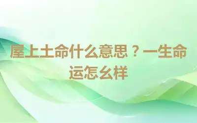 屋上土命什么意思？一生命运怎么样