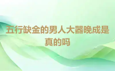五行缺金的男人大器晚成是真的吗