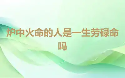 炉中火命的人是一生劳碌命吗