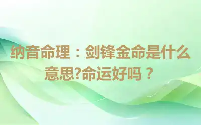 纳音命理：剑锋金命是什么意思?命运好吗？