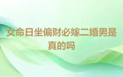 女命日坐偏财必嫁二婚男是真的吗