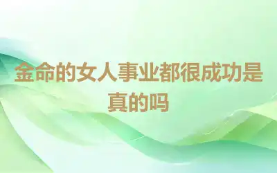 金命的女人事业都很成功是真的吗