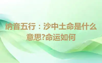 纳音五行：沙中土命是什么意思?命运如何