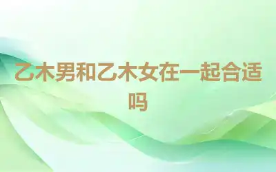 乙木男和乙木女在一起合适吗