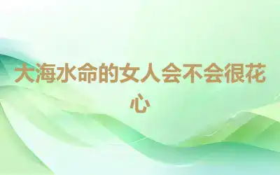大海水命的女人会不会很花心