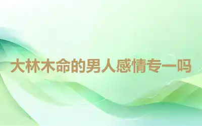 大林木命的男人感情专一吗