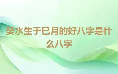 癸水生于巳月的好八字是什么八字