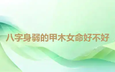 八字身弱的甲木女命好不好