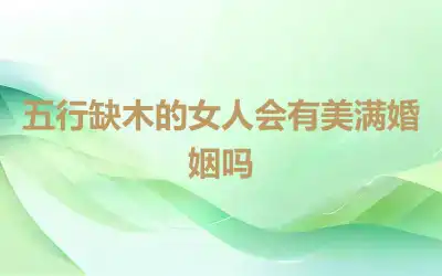 五行缺木的女人会有美满婚姻吗
