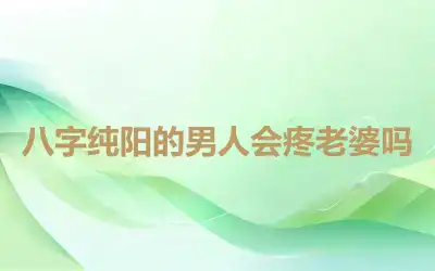 八字纯阳的男人会疼老婆吗