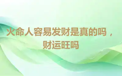 火命人容易发财是真的吗，财运旺吗