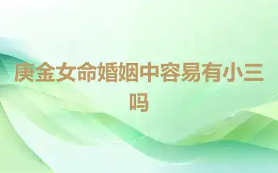 庚金女命婚姻中容易有小三吗