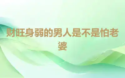 财旺身弱的男人是不是怕老婆