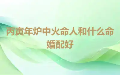 丙寅年炉中火命人和什么命婚配好